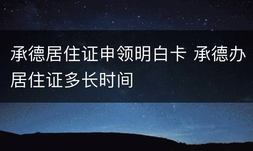 承德居住证申领明白卡 承德办居住证多长时间