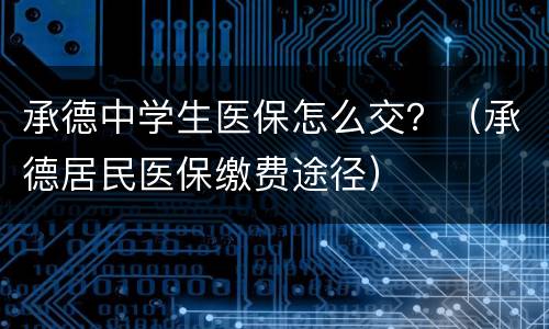 承德中学生医保怎么交？（承德居民医保缴费途径）