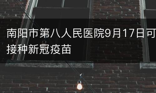南阳市第八人民医院9月17日可接种新冠疫苗