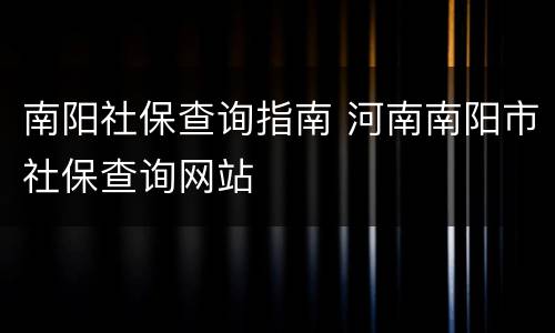 南阳社保查询指南 河南南阳市社保查询网站