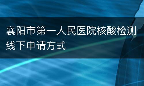 襄阳市第一人民医院核酸检测线下申请方式