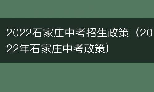 2022石家庄中考招生政策（2022年石家庄中考政策）