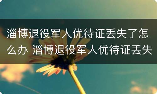 淄博退役军人优待证丢失了怎么办 淄博退役军人优待证丢失了怎么办呢