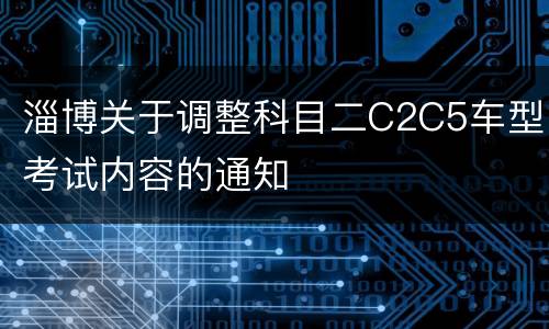 淄博关于调整科目二C2C5车型考试内容的通知