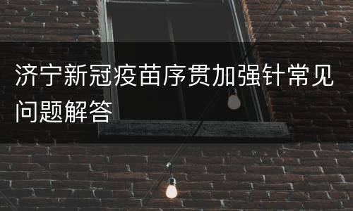 济宁新冠疫苗序贯加强针常见问题解答