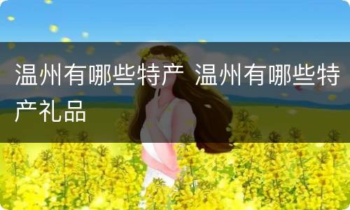 温州有哪些特产 温州有哪些特产礼品