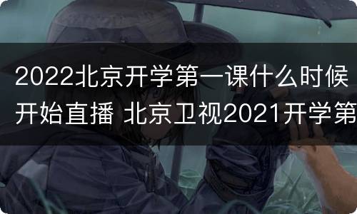 2022北京开学第一课什么时候开始直播 北京卫视2021开学第一课直播回放