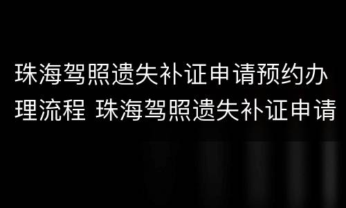 珠海驾照遗失补证申请预约办理流程 珠海驾照遗失补证申请预约办理流程图片