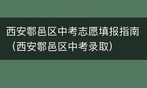西安鄠邑区中考志愿填报指南（西安鄠邑区中考录取）