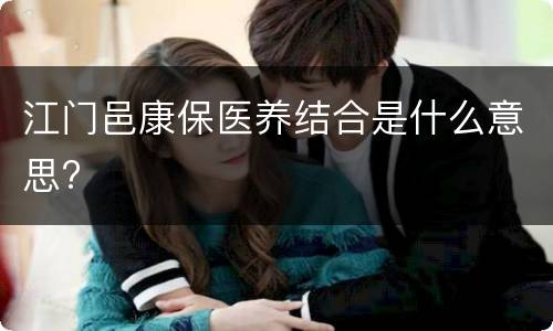 江门邑康保医养结合是什么意思?