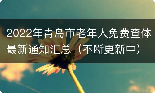 2022年青岛市老年人免费查体最新通知汇总（不断更新中）