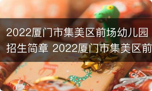 2022厦门市集美区前场幼儿园招生简章 2022厦门市集美区前场幼儿园招生简章图片