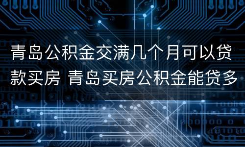 青岛公积金交满几个月可以贷款买房 青岛买房公积金能贷多少