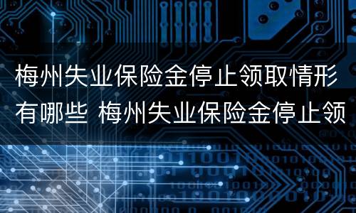 梅州失业保险金停止领取情形有哪些 梅州失业保险金停止领取情形有哪些呢