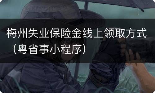 梅州失业保险金线上领取方式（粤省事小程序）