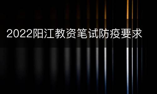 2022阳江教资笔试防疫要求
