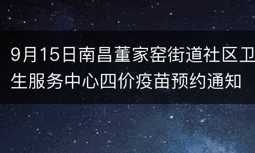 9月15日南昌董家窑街道社区卫生服务中心四价疫苗预约通知