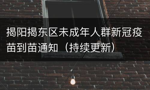 揭阳揭东区未成年人群新冠疫苗到苗通知（持续更新）