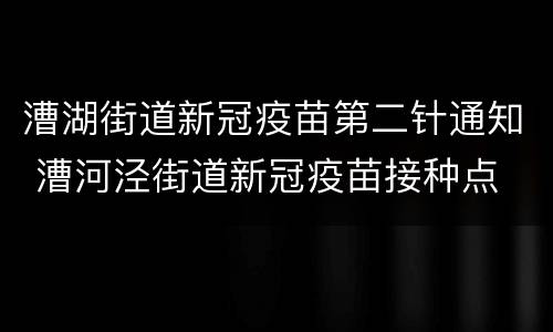 漕湖街道新冠疫苗第二针通知 漕河泾街道新冠疫苗接种点