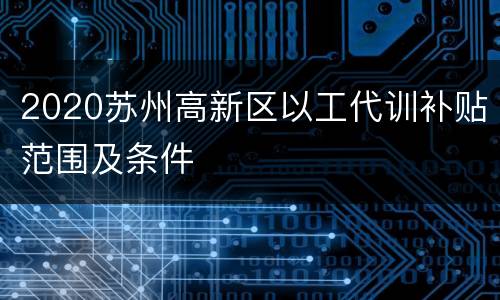 2020苏州高新区以工代训补贴范围及条件