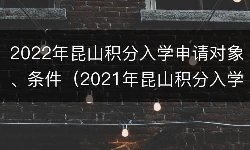 2022年昆山积分入学申请对象、条件（2021年昆山积分入学政策）