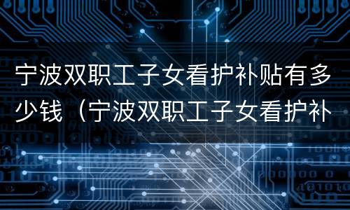 宁波双职工子女看护补贴有多少钱（宁波双职工子女看护补贴有多少钱啊）