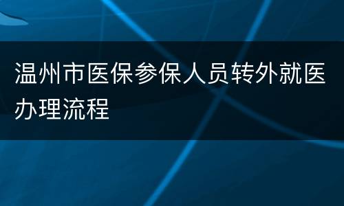 温州市医保参保人员转外就医办理流程