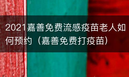 2021嘉善免费流感疫苗老人如何预约（嘉善免费打疫苗）