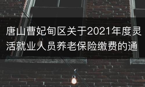 唐山曹妃甸区关于2021年度灵活就业人员养老保险缴费的通知​