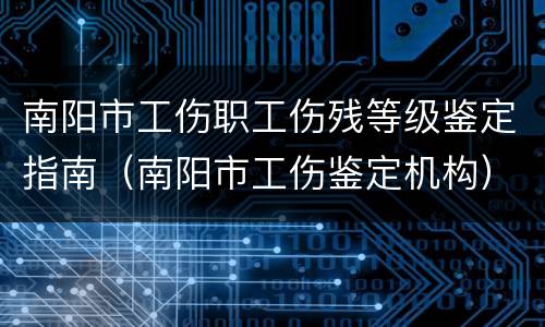 南阳市工伤职工伤残等级鉴定指南（南阳市工伤鉴定机构）