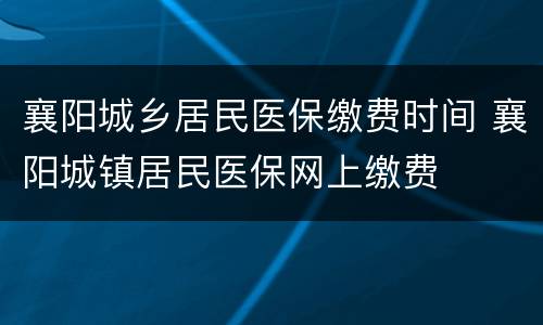 襄阳城乡居民医保缴费时间 襄阳城镇居民医保网上缴费