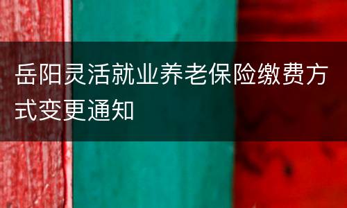 岳阳灵活就业养老保险缴费方式变更通知