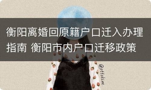 衡阳离婚回原籍户口迁入办理指南 衡阳市内户口迁移政策