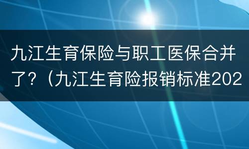 九江生育保险与职工医保合并了?（九江生育险报销标准2020）