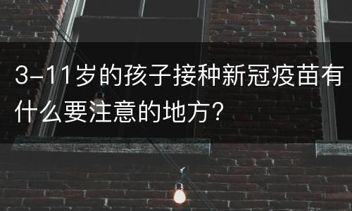 3-11岁的孩子接种新冠疫苗有什么要注意的地方?