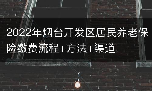 2022年烟台开发区居民养老保险缴费流程+方法+渠道
