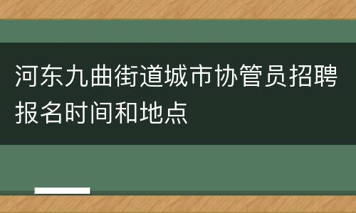 河东九曲街道城市协管员招聘报名时间和地点
