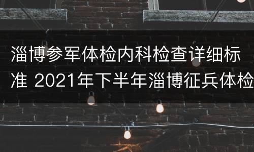 淄博参军体检内科检查详细标准 2021年下半年淄博征兵体检