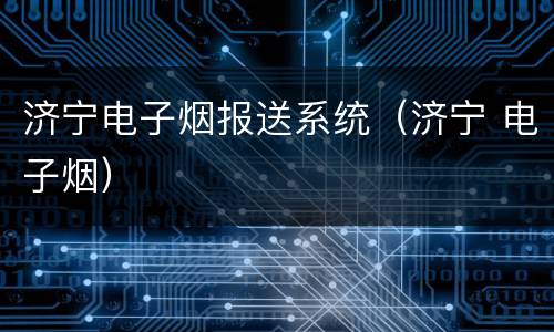 济宁电子烟报送系统（济宁 电子烟）