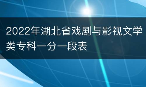 2022年湖北省戏剧与影视文学类专科一分一段表