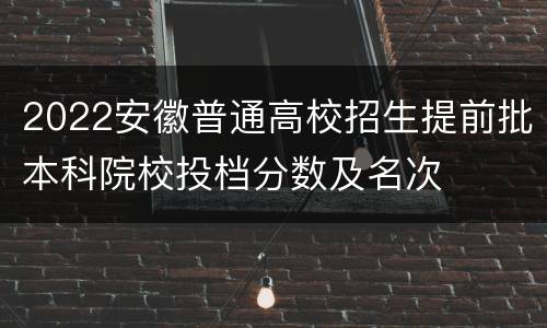 2022安徽普通高校招生提前批本科院校投档分数及名次