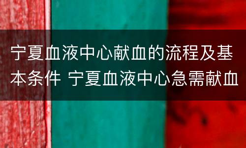 宁夏血液中心献血的流程及基本条件 宁夏血液中心急需献血