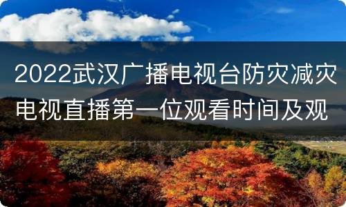 2022武汉广播电视台防灾减灾电视直播第一位观看时间及观看方式
