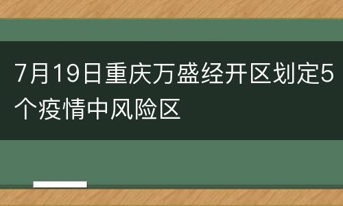 7月19日重庆万盛经开区划定5个疫情中风险区