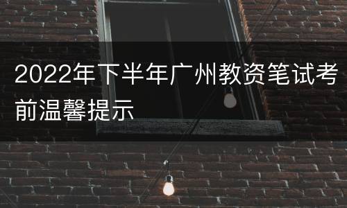 2022年下半年广州教资笔试考前温馨提示