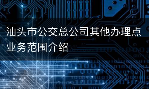 汕头市公交总公司其他办理点业务范围介绍