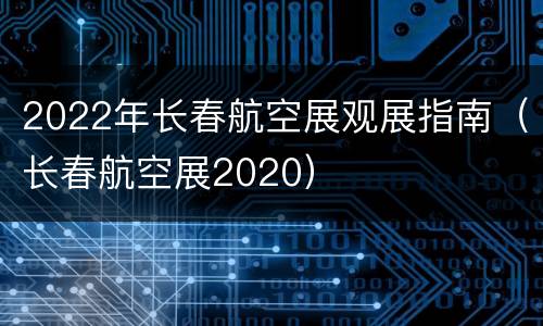 2022年长春航空展观展指南（长春航空展2020）