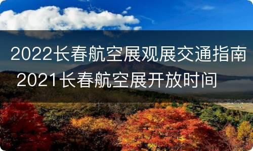 2022长春航空展观展交通指南 2021长春航空展开放时间