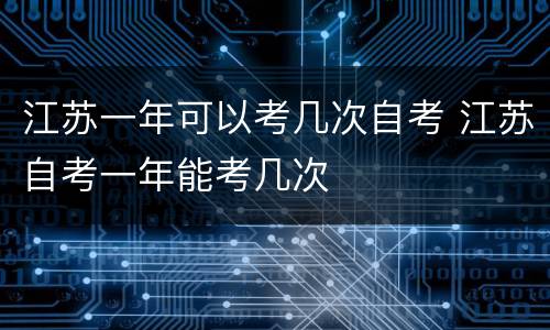 江苏一年可以考几次自考 江苏自考一年能考几次
