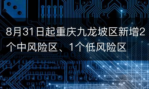 8月31日起重庆九龙坡区新增2个中风险区、1个低风险区